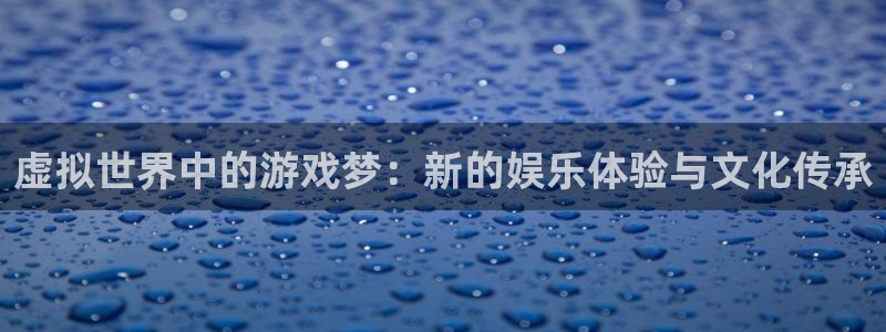 火狐电竞app官网商标：虚拟世界中的游戏梦：新的娱乐体验与文化传承