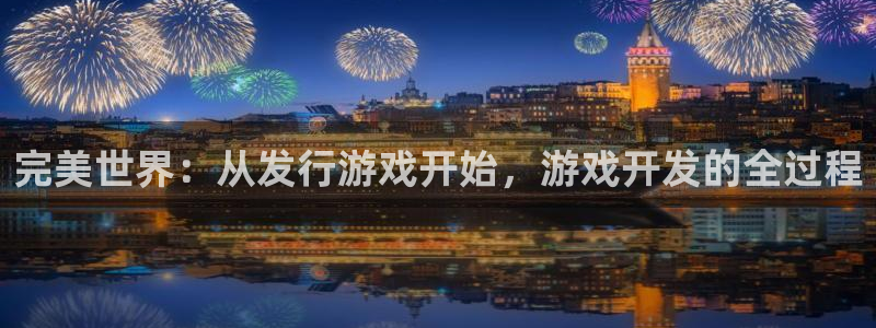 陕西火狐电竞app官网子文化公司有什么游戏：完美世界：从发行游戏开始，游戏开发的全过程