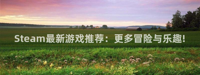 火狐电竞代理注册地址：Steam最新游戏推荐：更多冒险与乐趣!