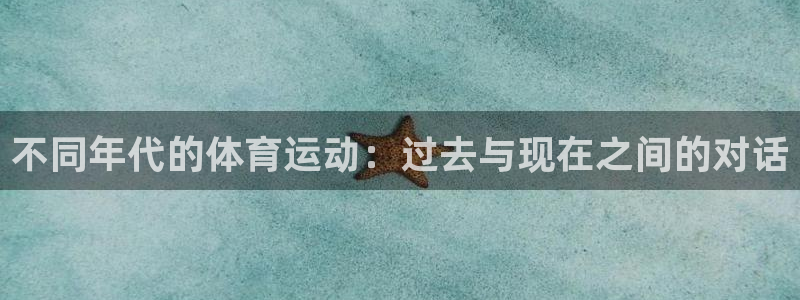 77体育官网：不同年代的体育运动：过去与现在之间的对话
