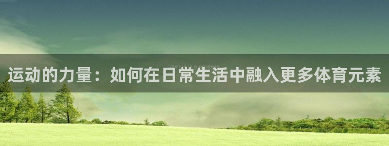 77体育：运动的力量：如何在日常生活中融入更多体育元素