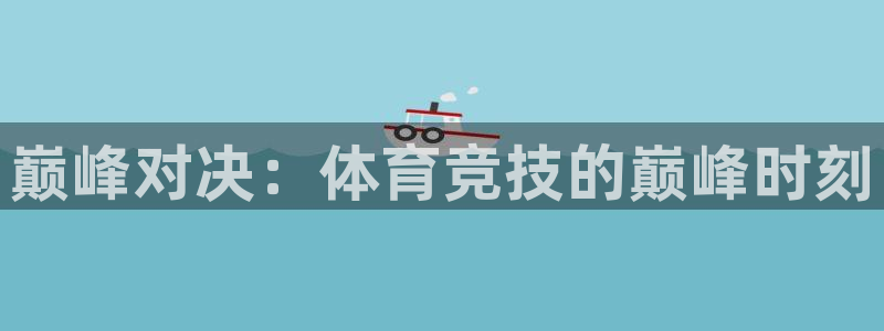 皇冠277体育：巅峰对决：体育竞技的巅峰时刻